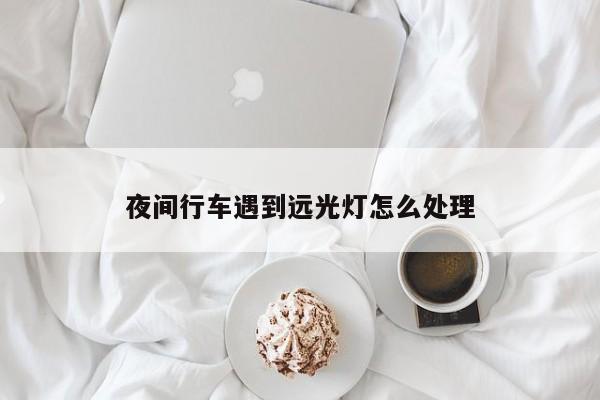 夜間行車遇到遠(yuǎn)光燈怎么處理